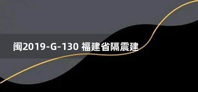 闽2019-G-130 福建省隔震建筑结构构造图集